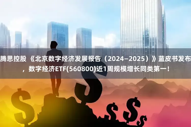腾思控股 《北京数字经济发展报告（2024—2025）》蓝皮书发布，数字经济ETF(560800)近1周规模增长同类第一！