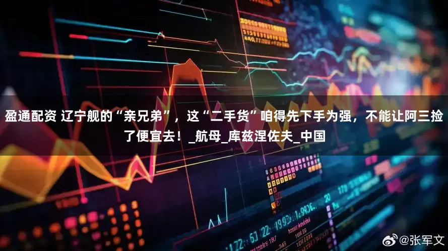 盈通配资 辽宁舰的“亲兄弟”，这“二手货”咱得先下手为强，不能让阿三捡了便宜去！_航母_库兹涅佐夫_中国