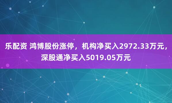 乐配资 鸿博股份涨停，机构净买入2972.33万元，深股通净买入5019.05万元