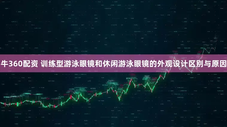 牛360配资 训练型游泳眼镜和休闲游泳眼镜的外观设计区别与原因