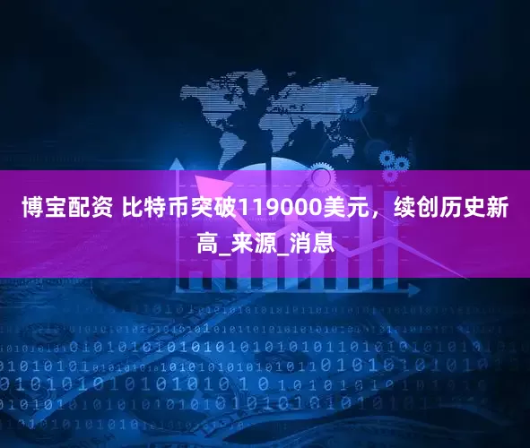 博宝配资 比特币突破119000美元，续创历史新高_来源_消息