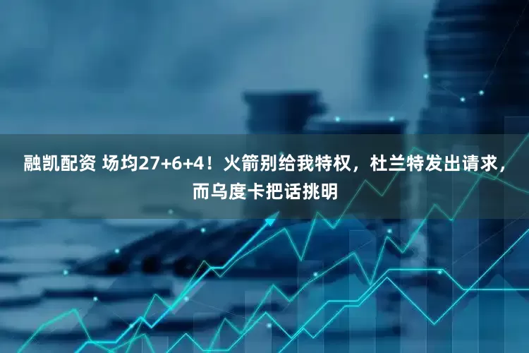 融凯配资 场均27+6+4！火箭别给我特权，杜兰特发出请求，而乌度卡把话挑明