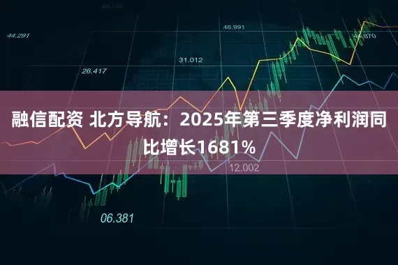 融信配资 北方导航：2025年第三季度净利润同比增长1681%