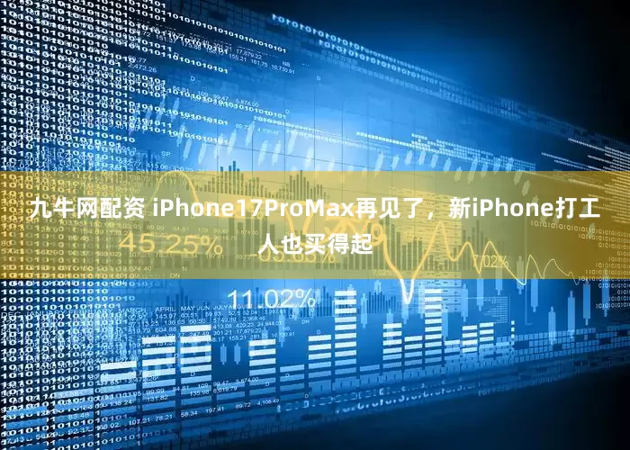 九牛网配资 iPhone17ProMax再见了，新iPhone打工人也买得起