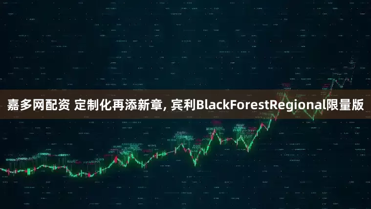嘉多网配资 定制化再添新章, 宾利BlackForestRegional限量版