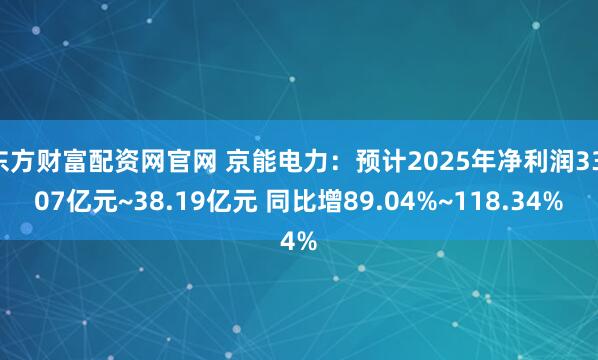 东方财富配资网官网 京能电力：预计2025年净利润33.07亿元~38.19亿元 同比增89.04%~118.34%