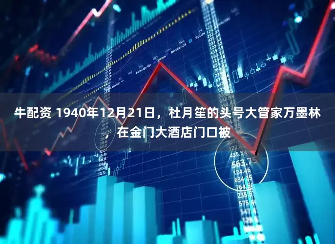 牛配资 1940年12月21日，杜月笙的头号大管家万墨林，在金门大酒店门口被